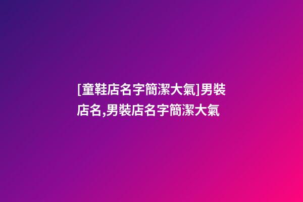 [童鞋店名字簡潔大氣]男裝店名,男裝店名字簡潔大氣-第1張-店鋪起名-玄機派